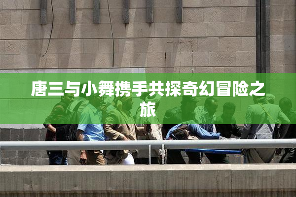 唐三与小舞携手共探奇幻冒险之旅