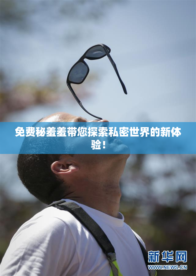 免费秘羞羞带您探索私密世界的新体验！