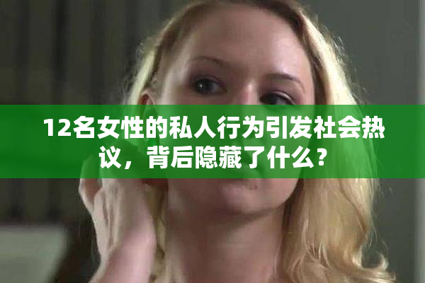 12名女性的私人行为引发社会热议，背后隐藏了什么？
