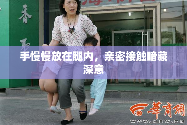 手慢慢放在腿内，亲密接触暗藏深意