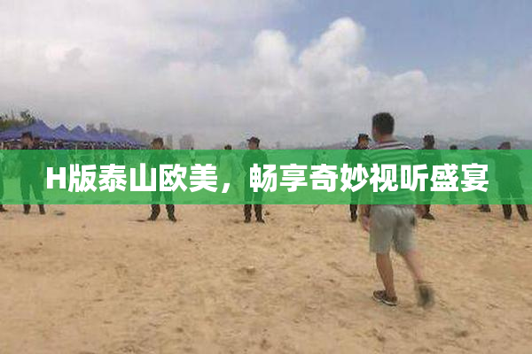 H版泰山欧美，畅享奇妙视听盛宴