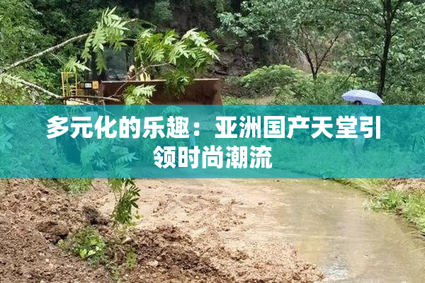 多元化的乐趣：亚洲国产天堂引领时尚潮流