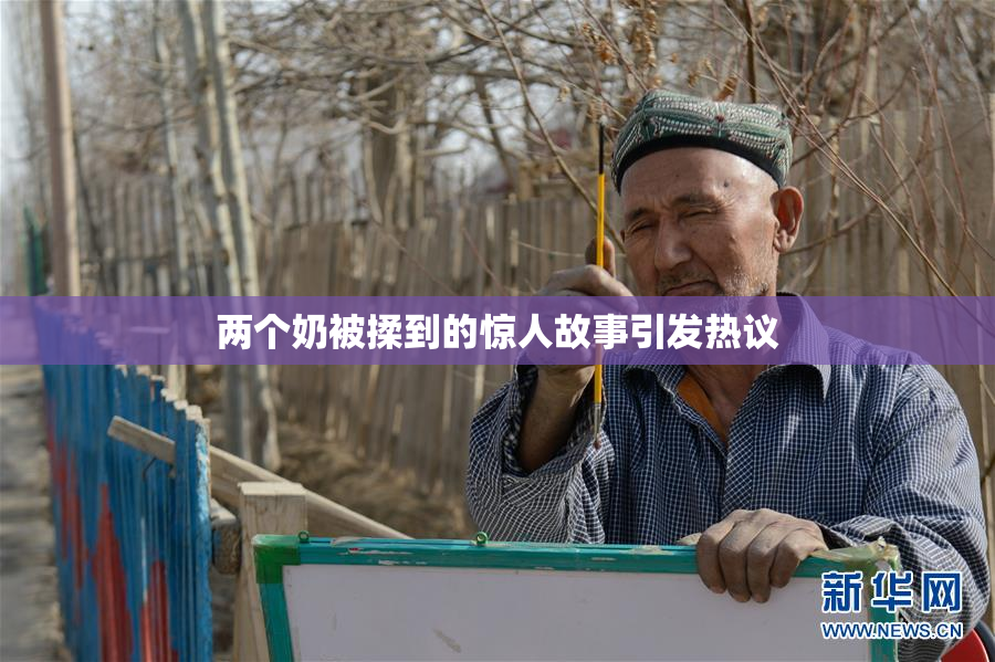 两个奶被揉到的惊人故事引发热议