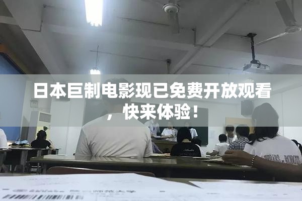 日本巨制电影现已免费开放观看，快来体验！