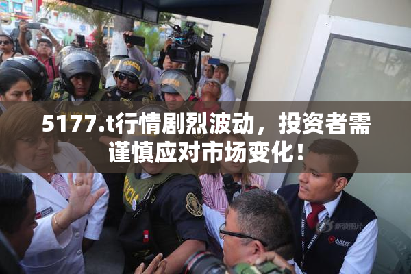 5177.t行情剧烈波动，投资者需谨慎应对市场变化！