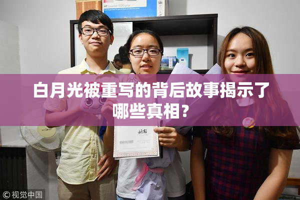 白月光被重写的背后故事揭示了哪些真相？