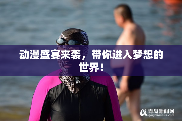动漫盛宴来袭，带你进入梦想的世界！