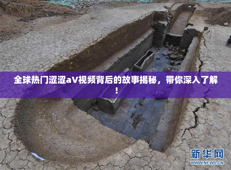全球热门涩涩aV视频背后的故事揭秘，带你深入了解！