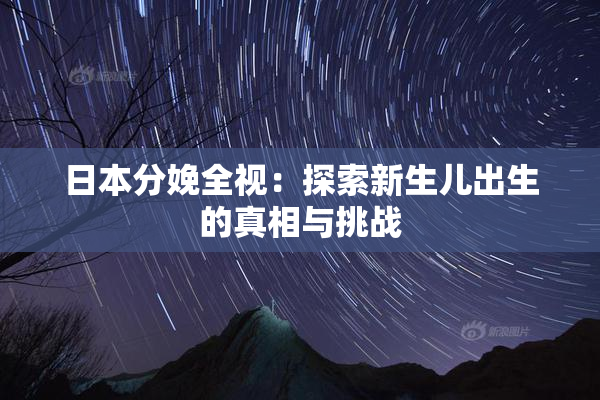 日本分娩全视：探索新生儿出生的真相与挑战