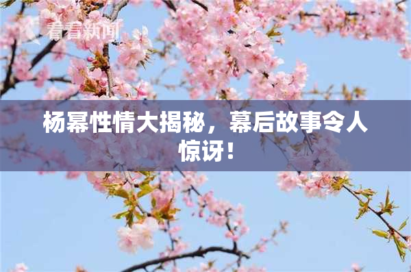 杨幂性情大揭秘，幕后故事令人惊讶！