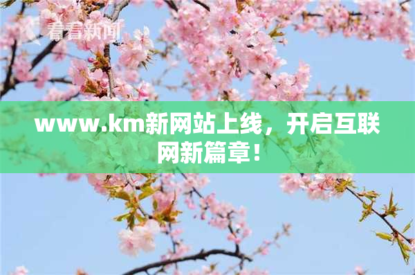 www.km新网站上线，开启互联网新篇章！