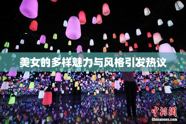 美女的多样魅力与风格引发热议