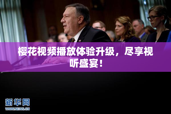 樱花视频播放体验升级，尽享视听盛宴！