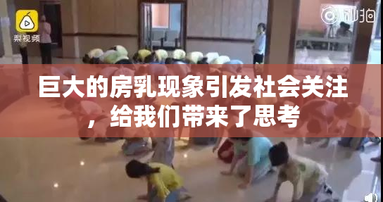巨大的房乳现象引发社会关注，给我们带来了思考