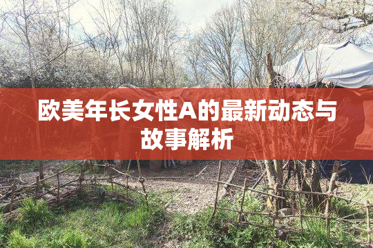欧美年长女性A的最新动态与故事解析