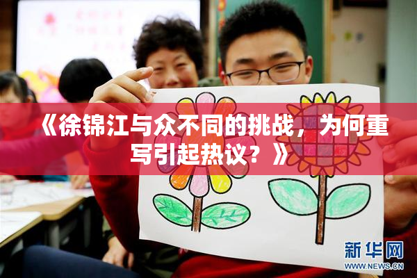 《徐锦江与众不同的挑战，为何重写引起热议？》