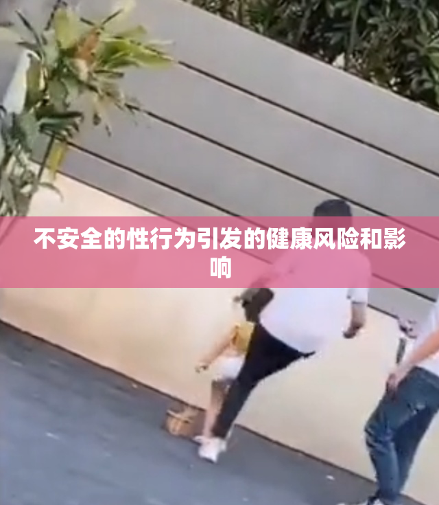 不安全的性行为引发的健康风险和影响