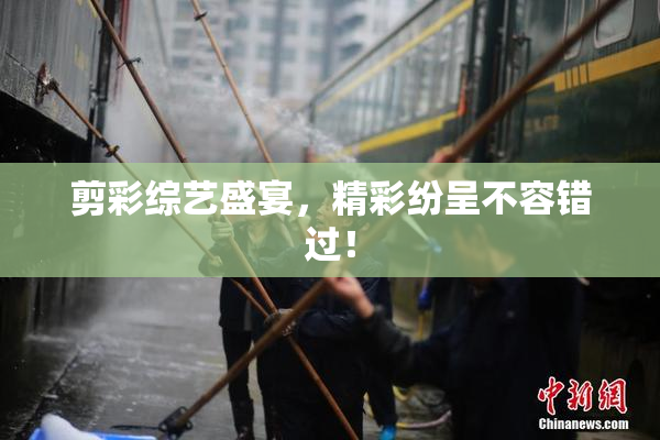 剪彩综艺盛宴，精彩纷呈不容错过！