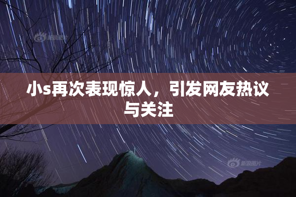 小s再次表现惊人，引发网友热议与关注