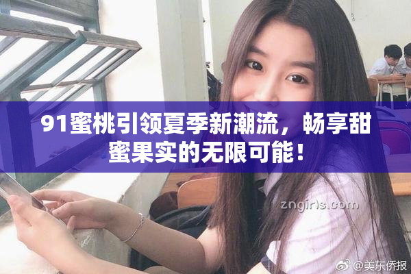 91蜜桃引领夏季新潮流，畅享甜蜜果实的无限可能！