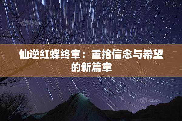仙逆红蝶终章：重拾信念与希望的新篇章
