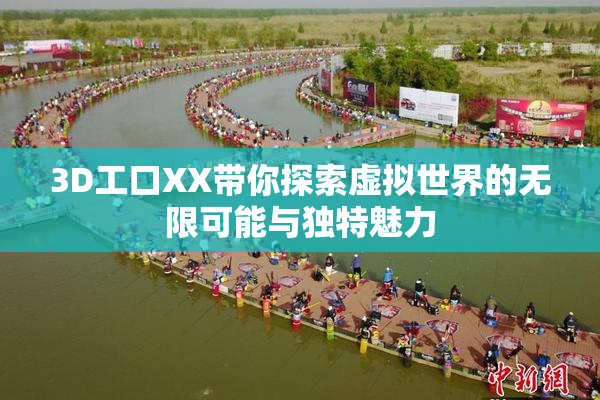 3D工口XX带你探索虚拟世界的无限可能与独特魅力
