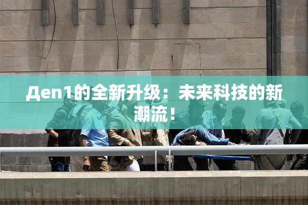 Дen1的全新升级：未来科技的新潮流！