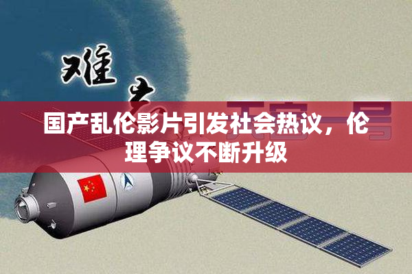 国产乱伦影片引发社会热议，伦理争议不断升级