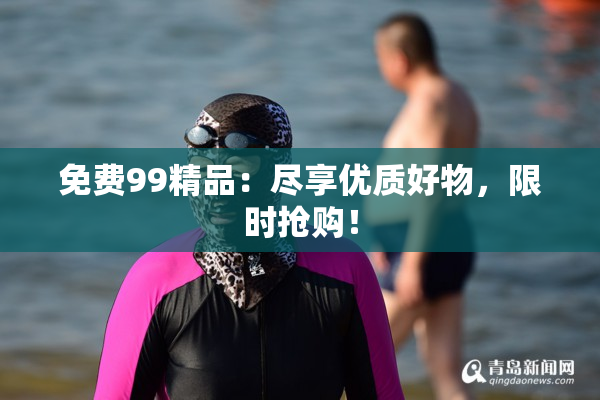 免费99精品：尽享优质好物，限时抢购！