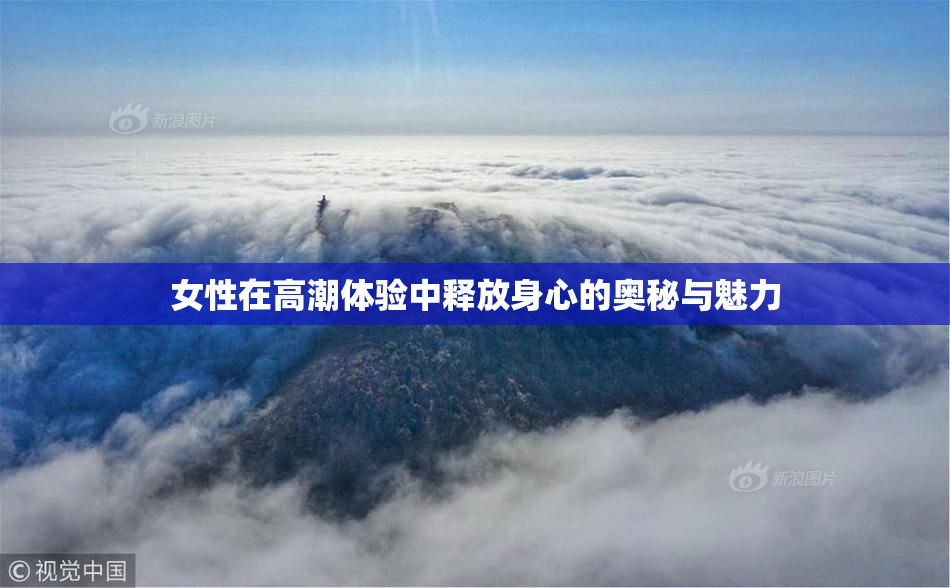 女性在高潮体验中释放身心的奥秘与魅力