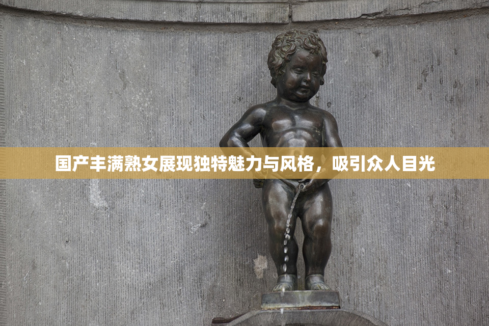 国产丰满熟女展现独特魅力与风格，吸引众人目光