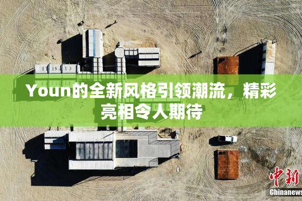 Youn的全新风格引领潮流，精彩亮相令人期待