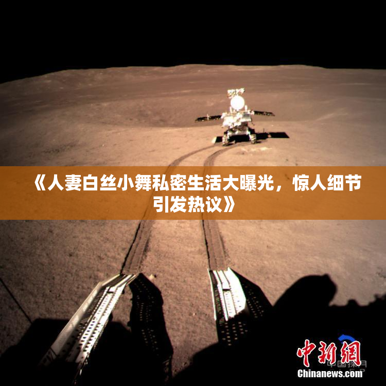 《人妻白丝小舞私密生活大曝光，惊人细节引发热议》