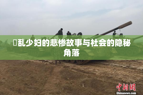 婬乱少妇的悲惨故事与社会的隐秘角落