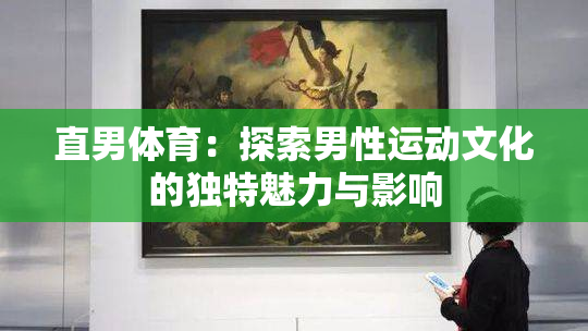 直男体育：探索男性运动文化的独特魅力与影响