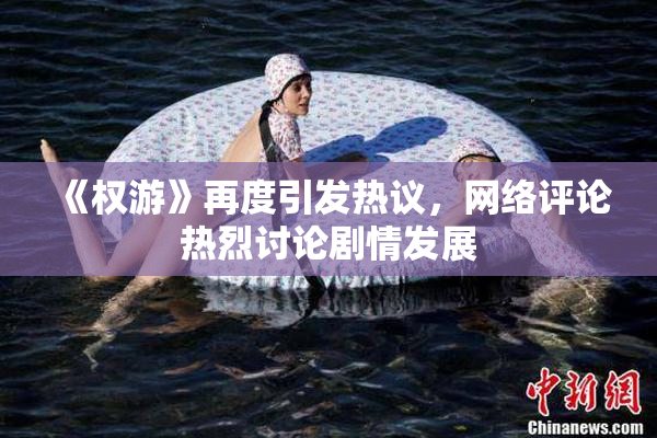 《权游》再度引发热议，网络评论热烈讨论剧情发展