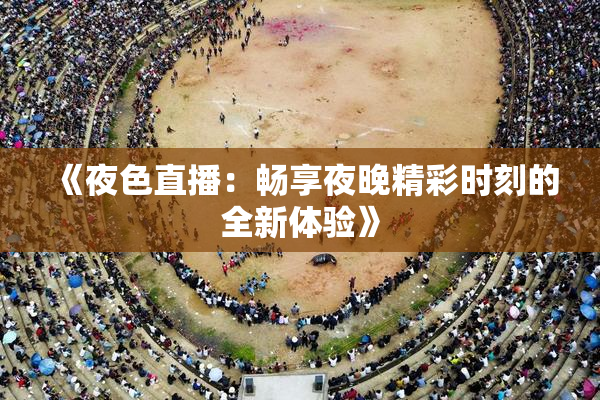 《夜色直播：畅享夜晚精彩时刻的全新体验》