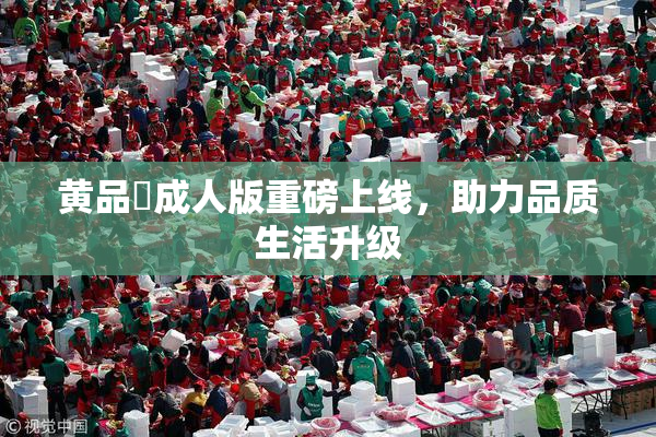 黄品匯成人版重磅上线，助力品质生活升级