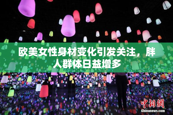 欧美女性身材变化引发关注，胖人群体日益增多