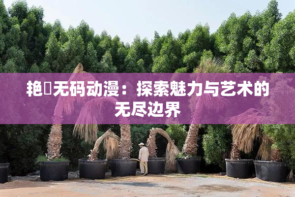 艳鉧无码动漫：探索魅力与艺术的无尽边界
