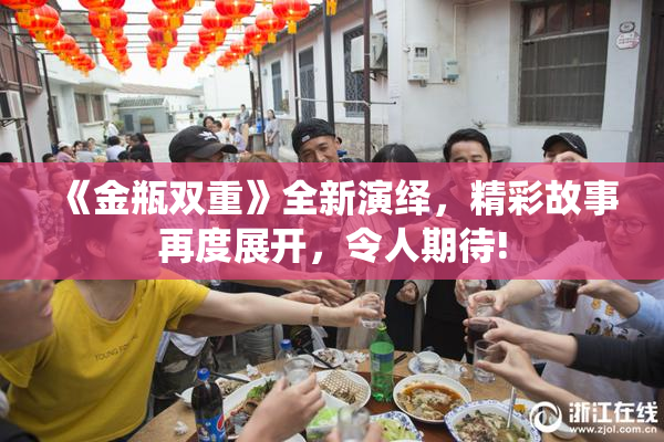 《金瓶双重》全新演绎，精彩故事再度展开，令人期待!