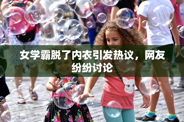 女学霸脱了内衣引发热议，网友纷纷讨论