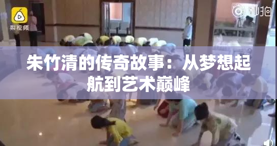 朱竹清的传奇故事：从梦想起航到艺术巅峰