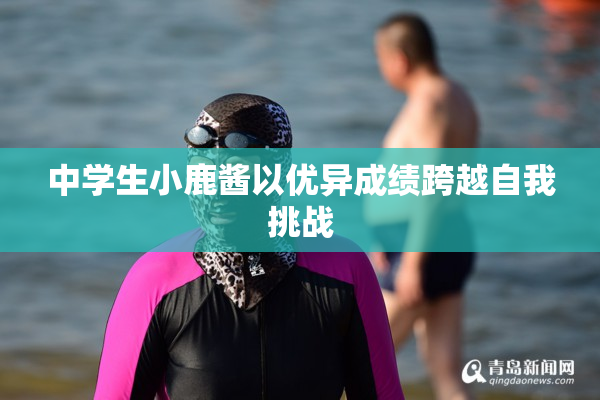 中学生小鹿酱以优异成绩跨越自我挑战