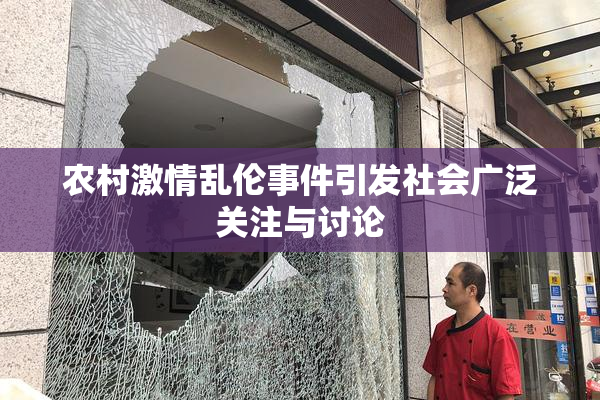 农村激情乱伦事件引发社会广泛关注与讨论