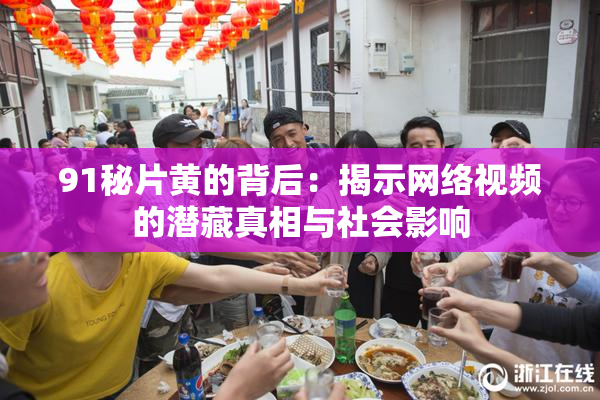 91秘片黄的背后：揭示网络视频的潜藏真相与社会影响
