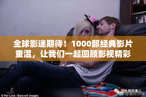 全球影迷期待！1000部经典影片重温，让我们一起回顾影视精彩瞬间