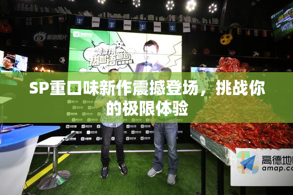SP重口味新作震撼登场，挑战你的极限体验