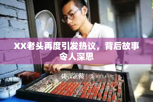 XX老头再度引发热议，背后故事令人深思