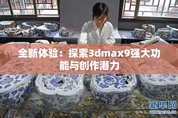 全新体验：探索3dmax9强大功能与创作潜力